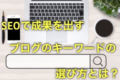 SEOで成果を出すブログのキーワードの選び方とは