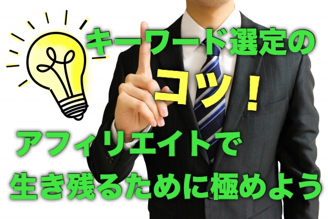 アフィリエイトのキーワード選定のコツ!生き残るために極めよう