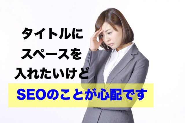 SEO的にタイトルにスペースを入れても問題ないか心配です
