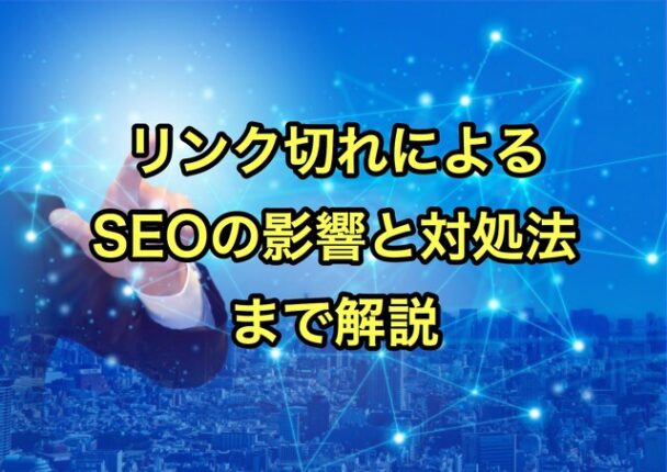 リンク切れによるSEOの影響と対処法まで解説