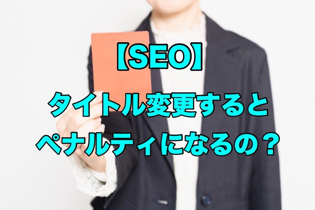 【SEO】タイトル変更するとペナルティになるの?