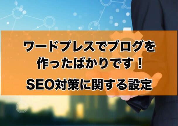 ワードプレスでブログを作った後のSEO対策に関する設定