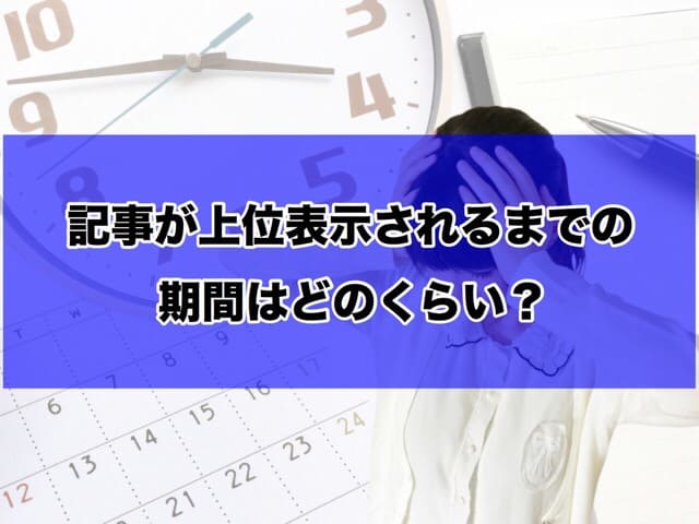 記事が上位表示されるまでの期間はどのくらい?