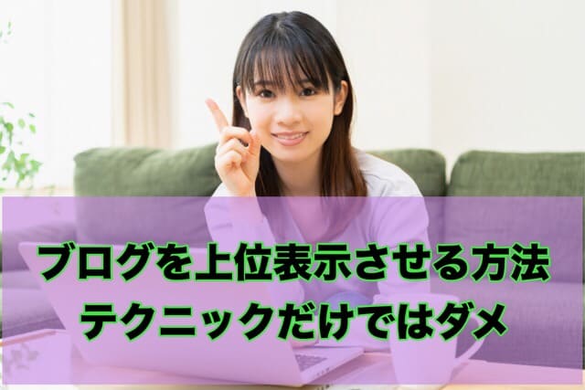 ブログを上位表示させる方法!テクニックだけではダメ