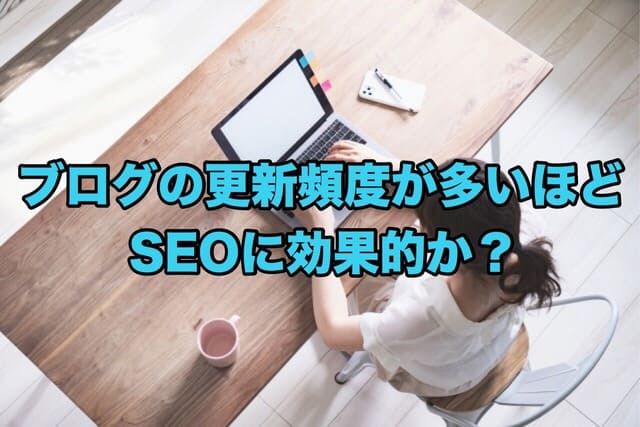 ブログの更新頻度が多いほどSEOに効果的か?