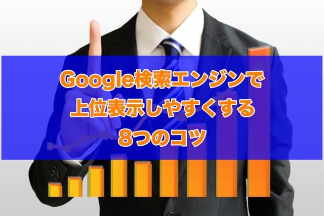 Google検索エンジンで上位表示しやすくする8つのコツ