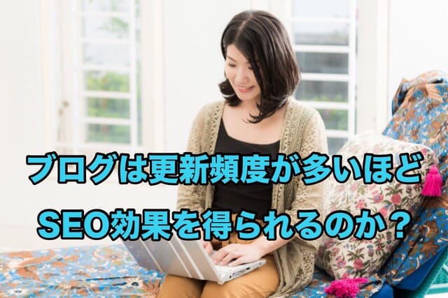 ブログは更新頻度が多いほどSEO効果を得られるか?