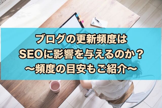 ブログの更新頻度はSEOに影響を与えるのか?頻度の目安もご紹介