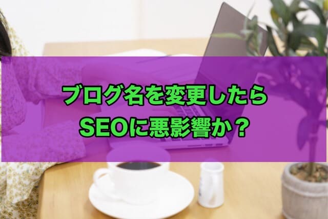 ブログ名を変更したらSEOに悪影響か?
