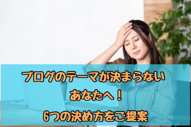 ブログのテーマが決まらないあなたへ!6つの決め方をご提案