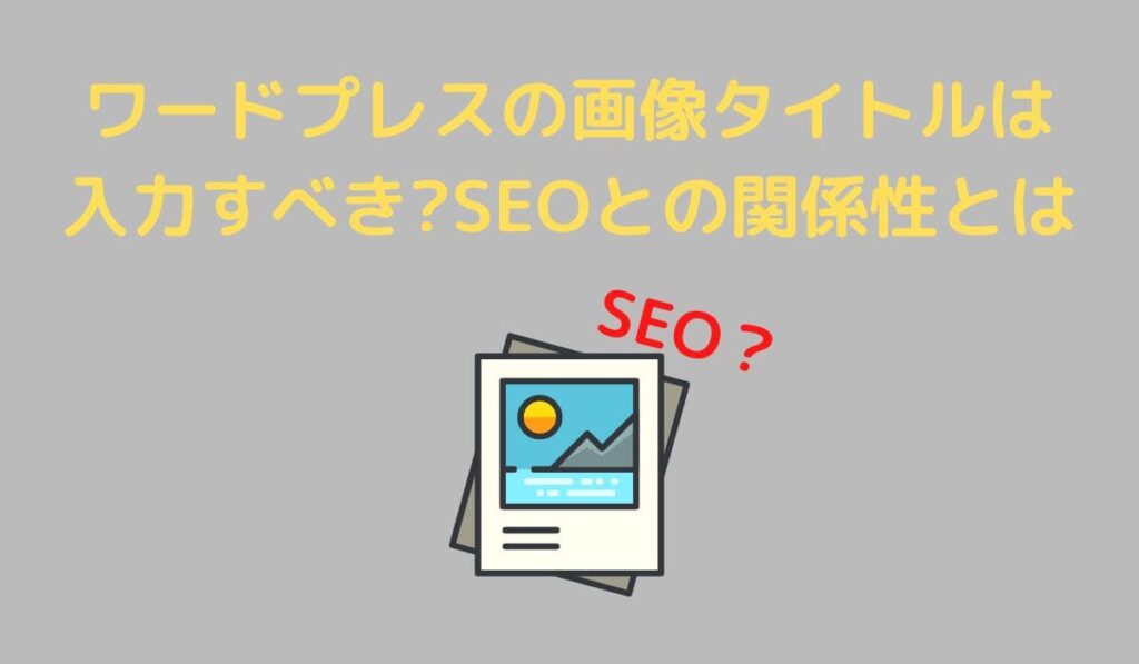 ワードプレスの画像タイトルは入力すべき?SEOとの関係性とは